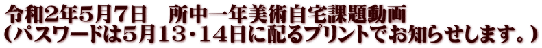 令和２年５月７日　所中一年美術自宅課題動画 (パスワードは５月13・14日に配るプリントでお知らせします。)